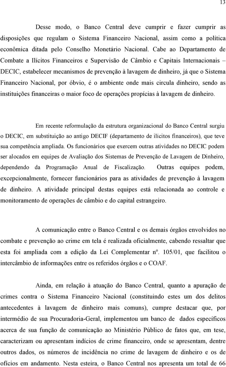 Nacional, por óbvio, é o ambiente onde mais circula dinheiro, sendo as instituições financeiras o maior foco de operações propícias à lavagem de dinheiro.