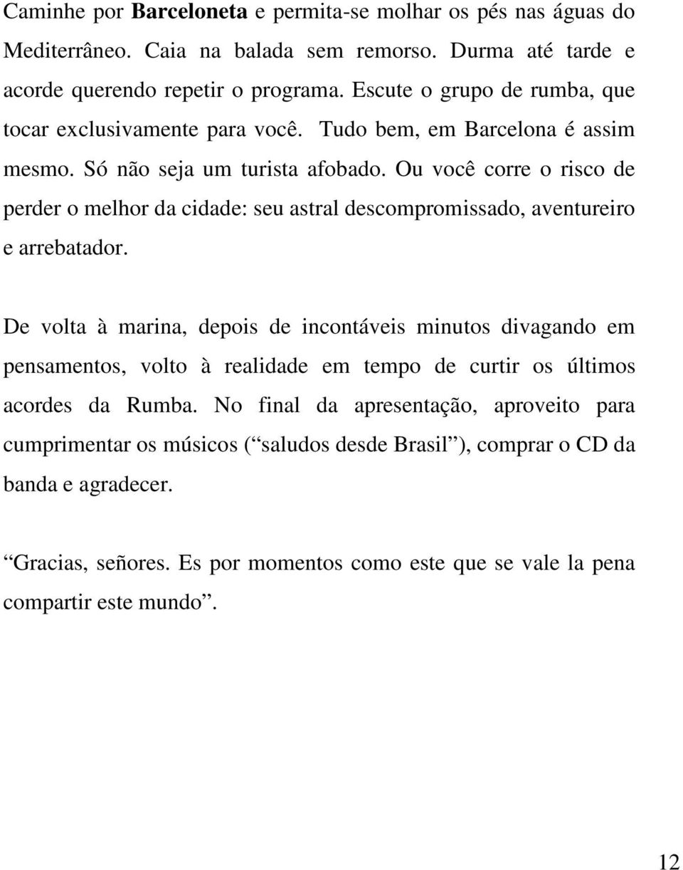 Ou você corre o risco de perder o melhor da cidade: seu astral descompromissado, aventureiro e arrebatador.