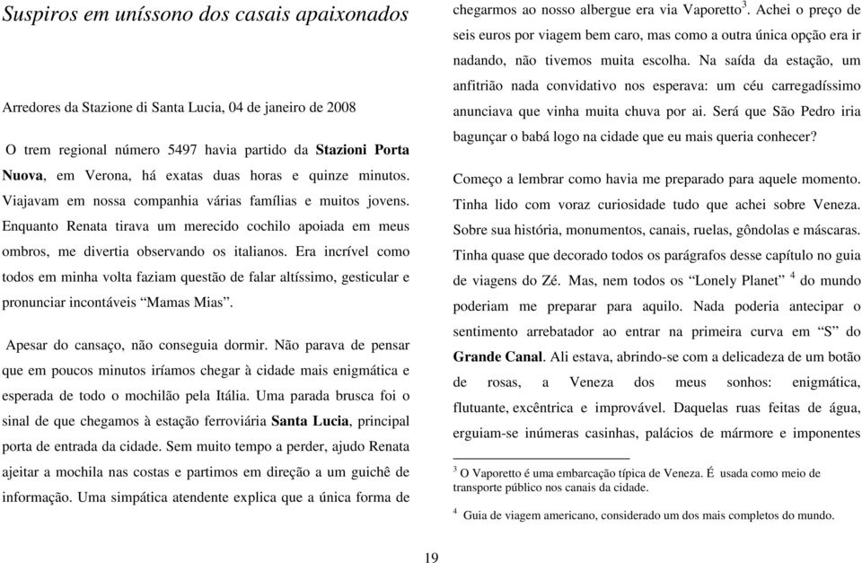 Era incrível como todos em minha volta faziam questão de falar altíssimo, gesticular e pronunciar incontáveis Mamas Mias. Apesar do cansaço, não conseguia dormir.