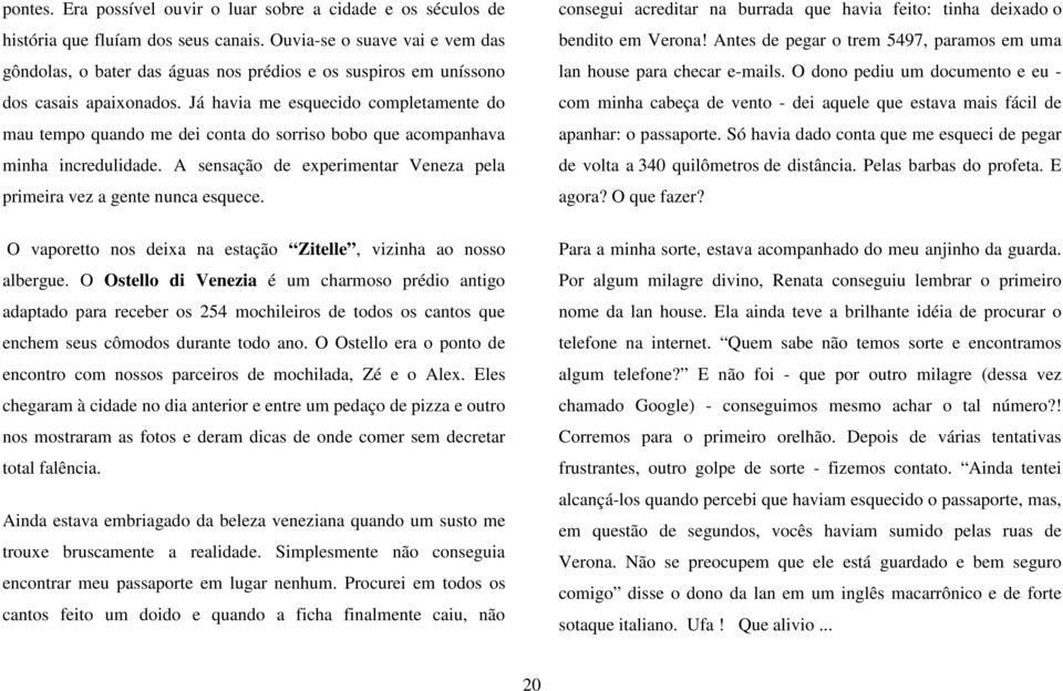 Já havia me esquecido completamente do mau tempo quando me dei conta do sorriso bobo que acompanhava minha incredulidade. A sensação de experimentar Veneza pela primeira vez a gente nunca esquece.