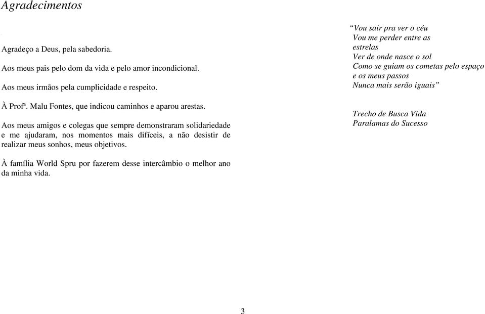 Aos meus amigos e colegas que sempre demonstraram solidariedade e me ajudaram, nos momentos mais difíceis, a não desistir de realizar meus sonhos, meus objetivos.