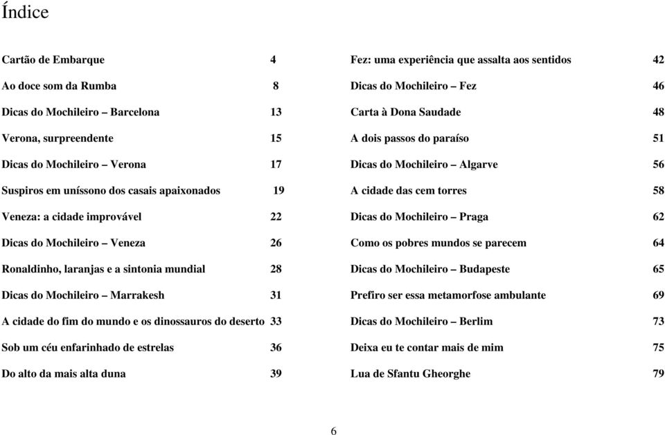 enfarinhado de estrelas 36 Do alto da mais alta duna 39 Fez: uma experiência que assalta aos sentidos 42 Dicas do Mochileiro Fez 46 Carta à Dona Saudade 48 A dois passos do paraíso 51 Dicas do