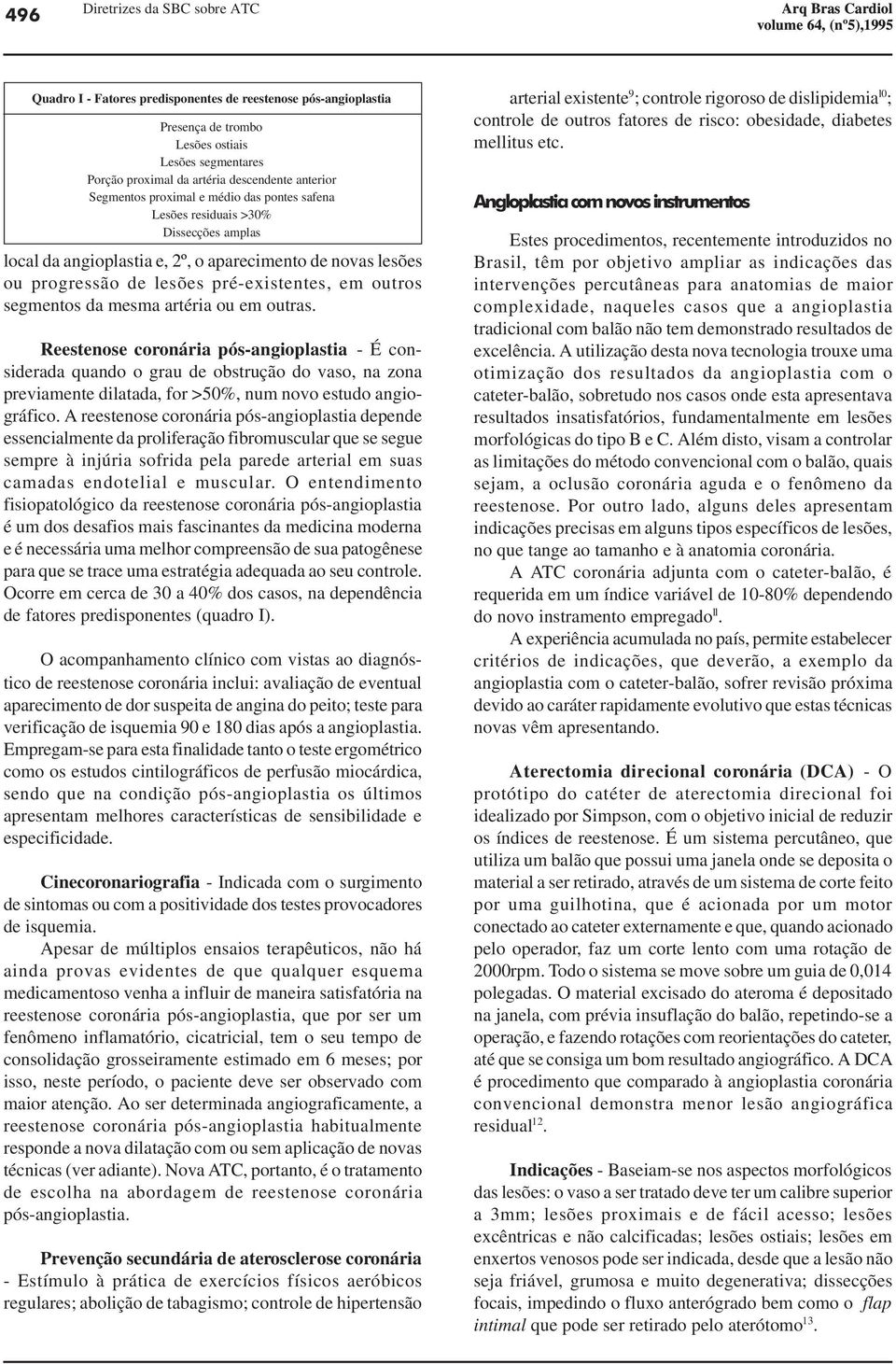 mesma artéria ou em outras. Reestenose coronária pós-angioplastia - É considerada quando o grau de obstrução do vaso, na zona previamente dilatada, for >50%, num novo estudo angiográfico.