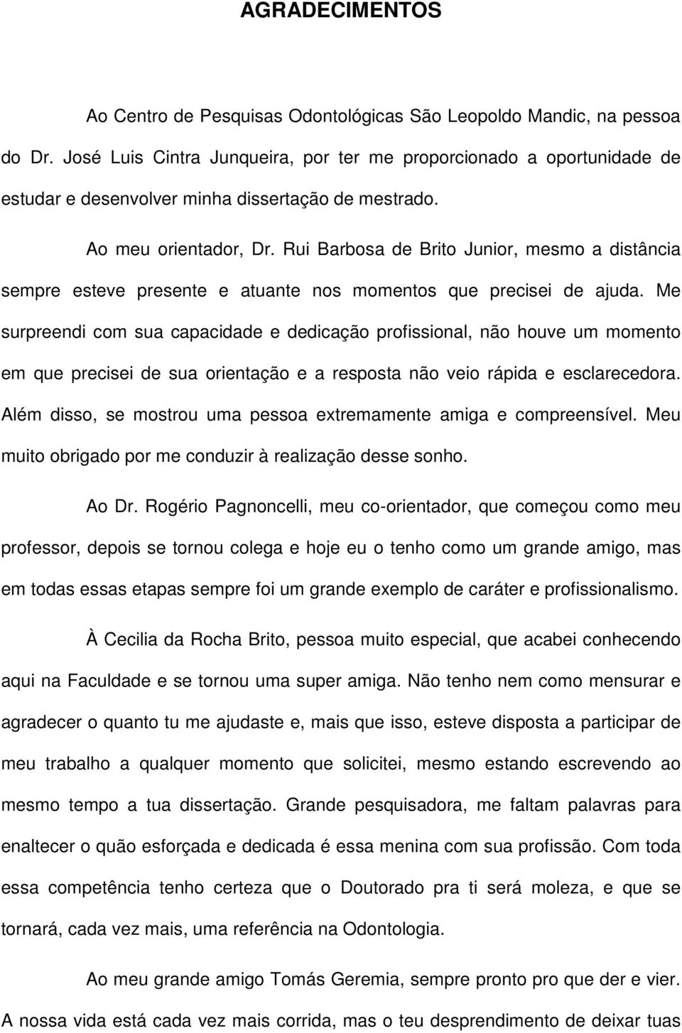 Rui Barbosa de Brito Junior, mesmo a distância sempre esteve presente e atuante nos momentos que precisei de ajuda.