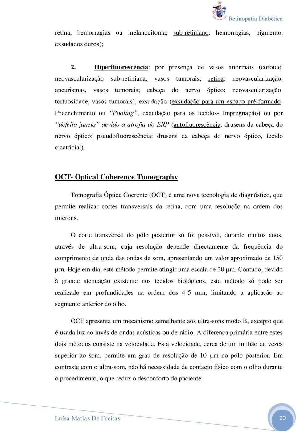 neovascularização, tortuosidade, vasos tumorais), exsudação (exsudação para um espaço pré-formado- Preenchimento ou Pooling, exsudação para os tecidos- Impregnação) ou por defeito janela devido a