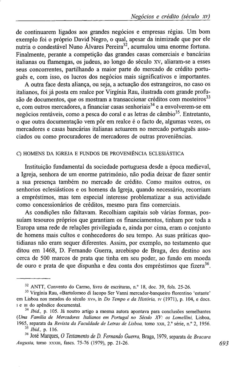 Finalmente, perante a competição das grandes casas comerciais e bancárias italianas ou flamengas, os judeus, ao longo do século xv, aliaram-se a esses seus concorrentes, partilhando a maior parte do