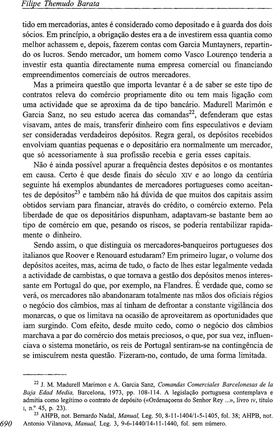 Sendo mercador, um homem como Vasco Lourenço tenderia a investir esta quantia directamente numa empresa comercial ou financiando empreendimentos comerciais de outros mercadores.