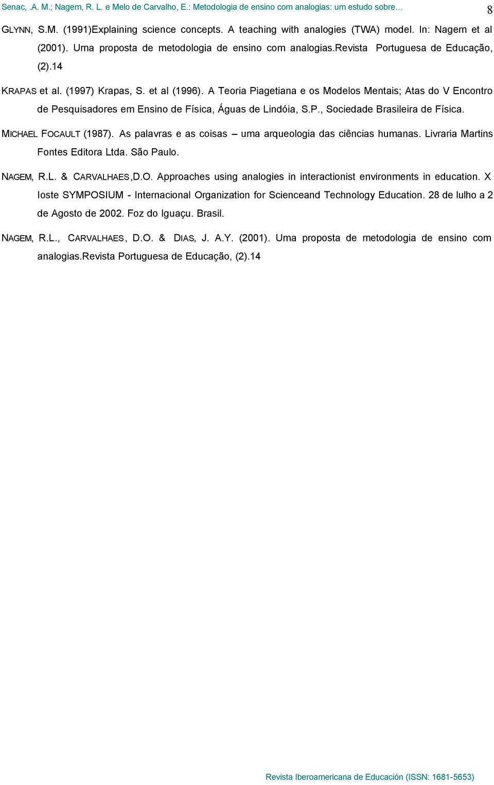 MICHAEL FOCAULT (1987). As palavras e as coisas uma arqueologia das ciências humanas. Livraria Martins Fontes Editora Ltda. São Paulo. NAGEM, R.L. & CARVALHAES,D.O. Approaches using analogies in interactionist environments in education.