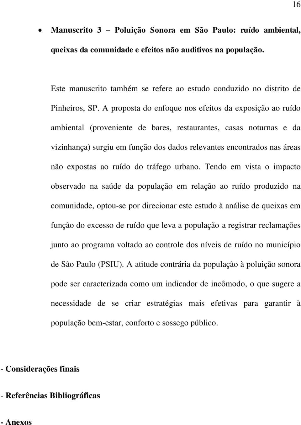 A proposta do enfoque nos efeitos da exposição ao ruído ambiental (proveniente de bares, restaurantes, casas noturnas e da vizinhança) surgiu em função dos dados relevantes encontrados nas áreas não