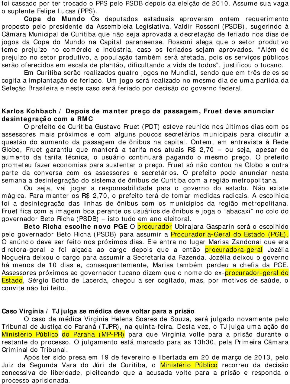 aprovada a decretação de feriado nos dias de jogos da Copa do Mundo na Capital paranaense. Rossoni alega que o setor produtivo teme prejuízo no comércio e indústria, caso os feriados sejam aprovados.