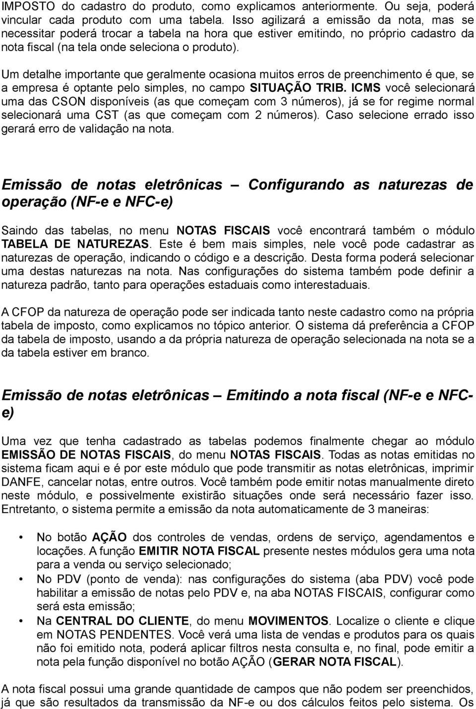 Um detalhe importante que geralmente ocasiona muitos erros de preenchimento é que, se a empresa é optante pelo simples, no campo SITUAÇÃO TRIB.