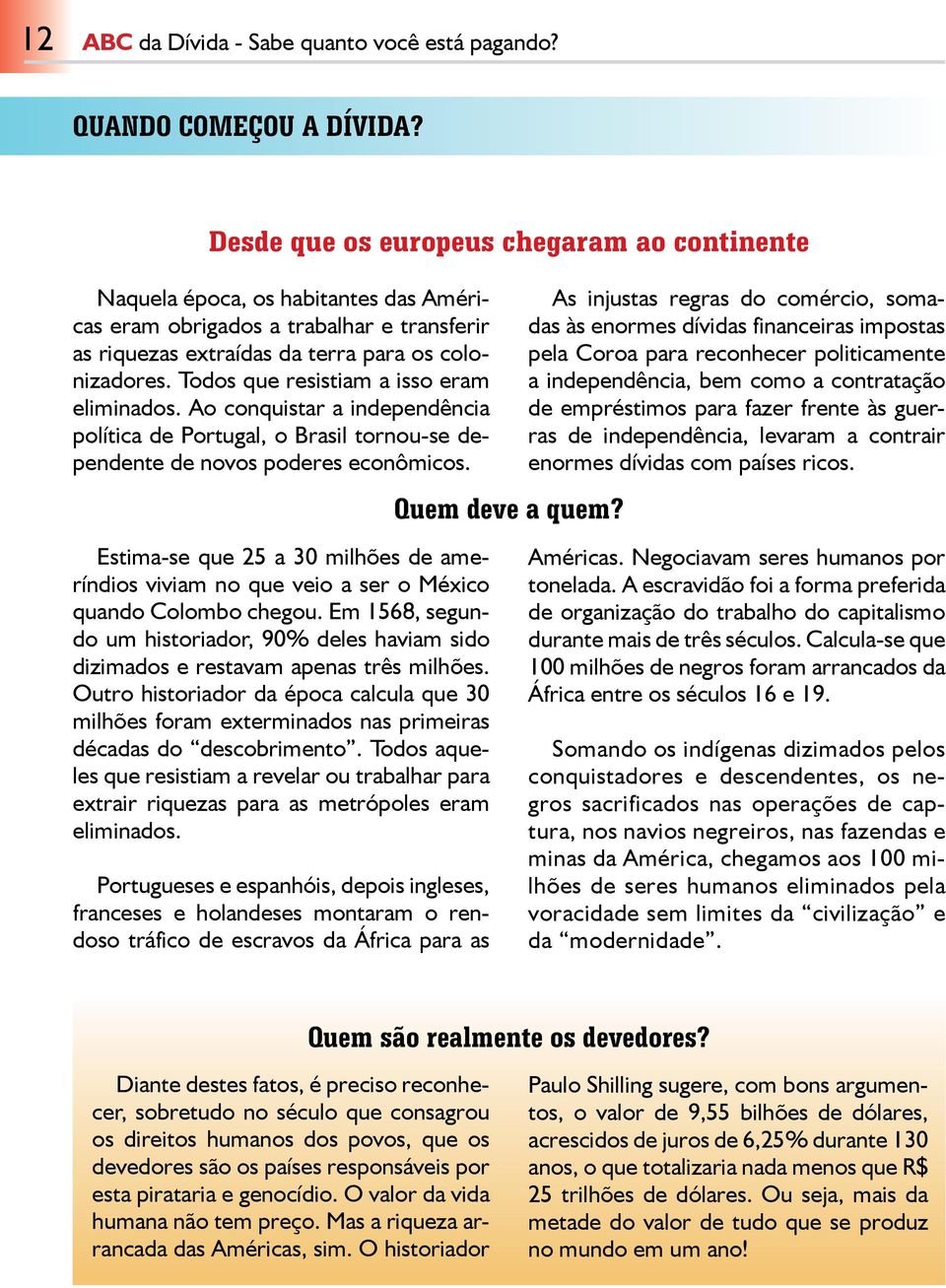 Todos que resistiam a isso eram eliminados. Ao conquistar a independência política de Portugal, o Brasil tornou-se dependente de novos poderes econômicos.