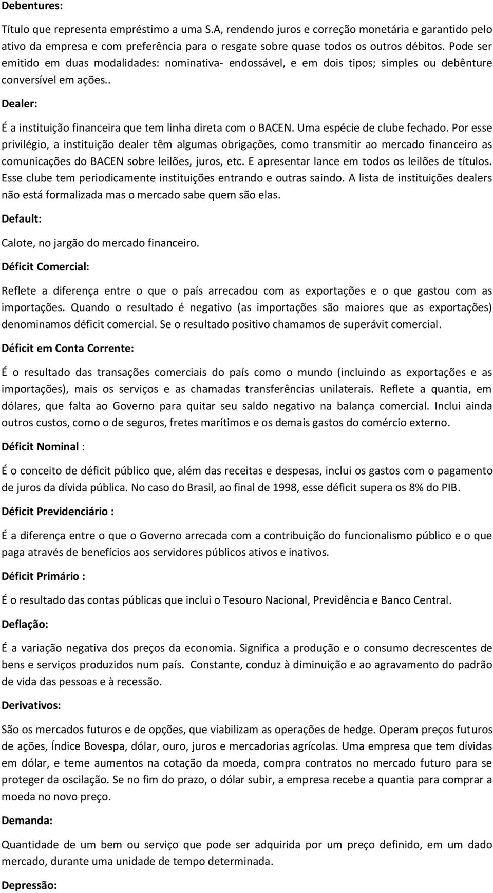 Uma espécie de clube fechado. Por esse privilégio, a instituição dealer têm algumas obrigações, como transmitir ao mercado financeiro as comunicações do BACEN sobre leilões, juros, etc.