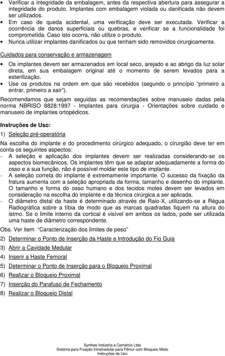 Caso isto ocorra, não utilize o produto. Nunca utilizar implantes danificados ou que tenham sido removidos cirurgicamente.