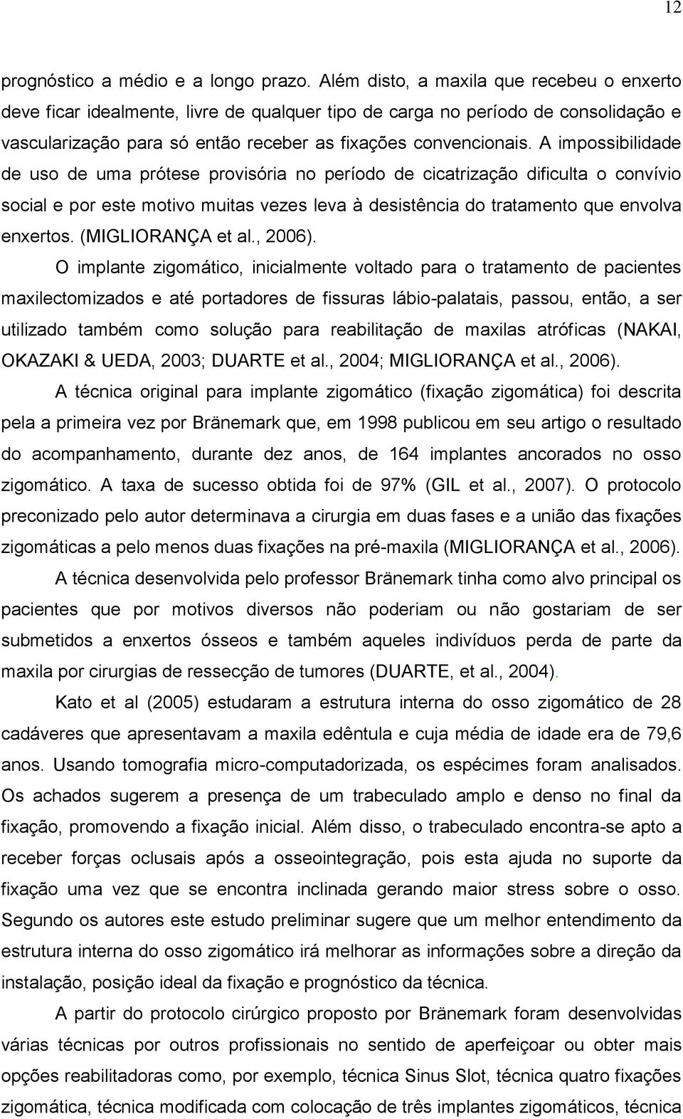 A impossibilidade de uso de uma prótese provisória no período de cicatrização dificulta o convívio social e por este motivo muitas vezes leva à desistência do tratamento que envolva enxertos.