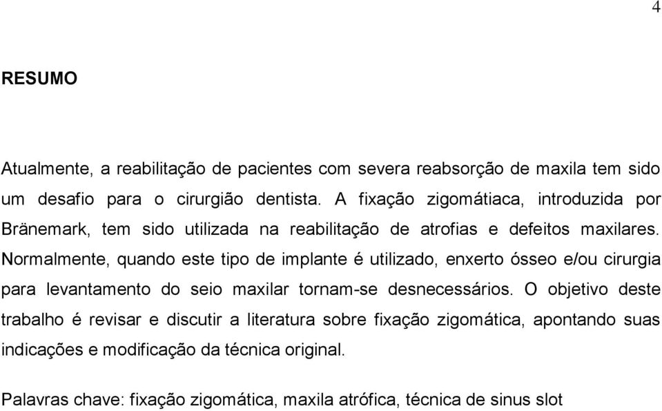 Normalmente, quando este tipo de implante é utilizado, enxerto ósseo e/ou cirurgia para levantamento do seio maxilar tornam-se desnecessários.