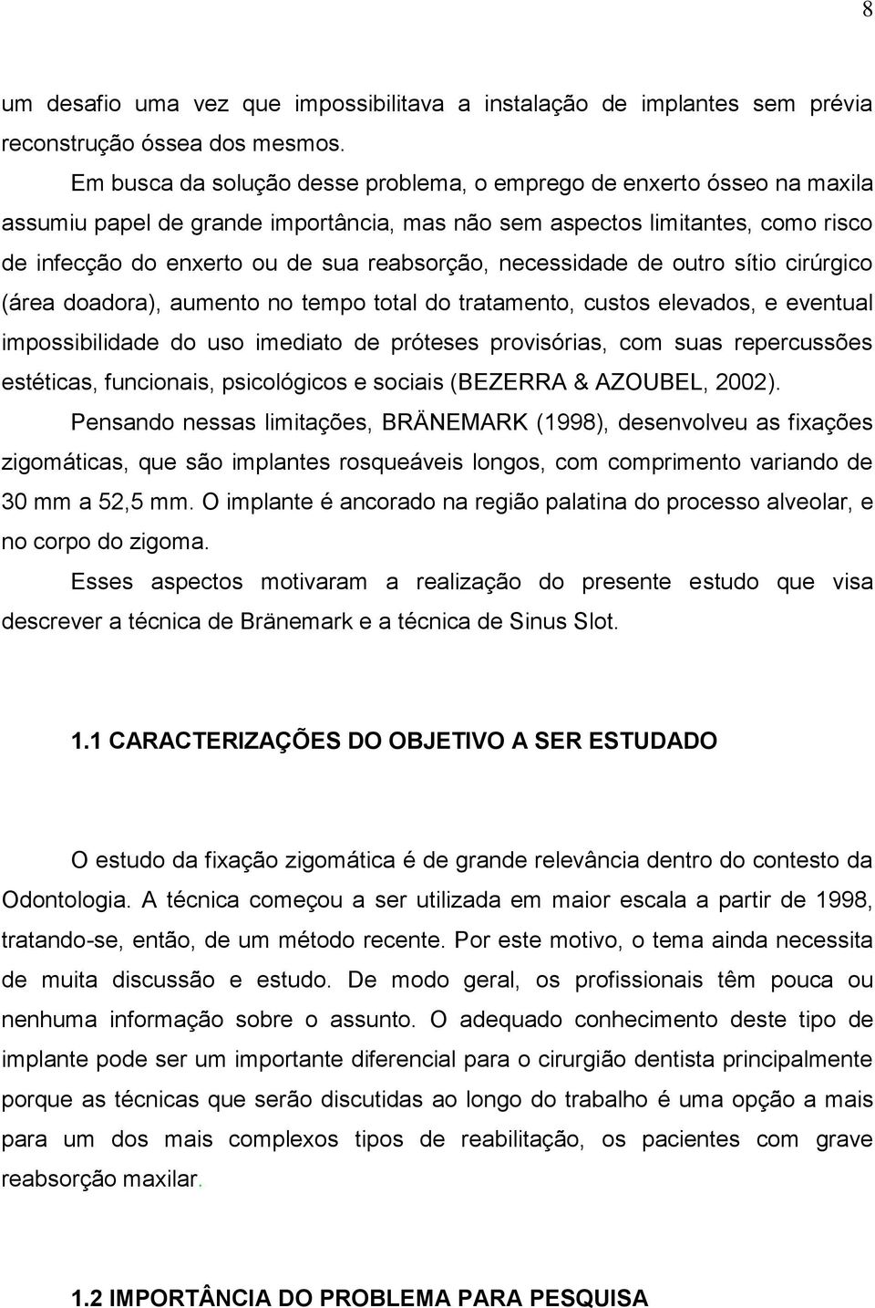 necessidade de outro sítio cirúrgico (área doadora), aumento no tempo total do tratamento, custos elevados, e eventual impossibilidade do uso imediato de próteses provisórias, com suas repercussões