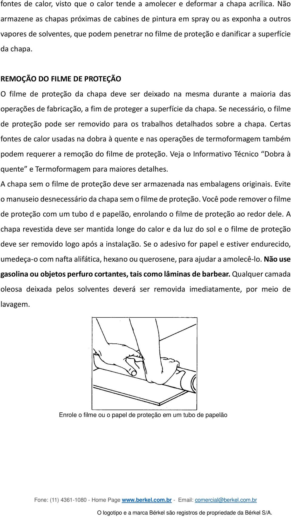 REMOÇÃO DO FILME DE PROTEÇÃO O filme de proteção da chapa deve ser deixado na mesma durante a maioria das operações de fabricação, a fim de proteger a superfície da chapa.