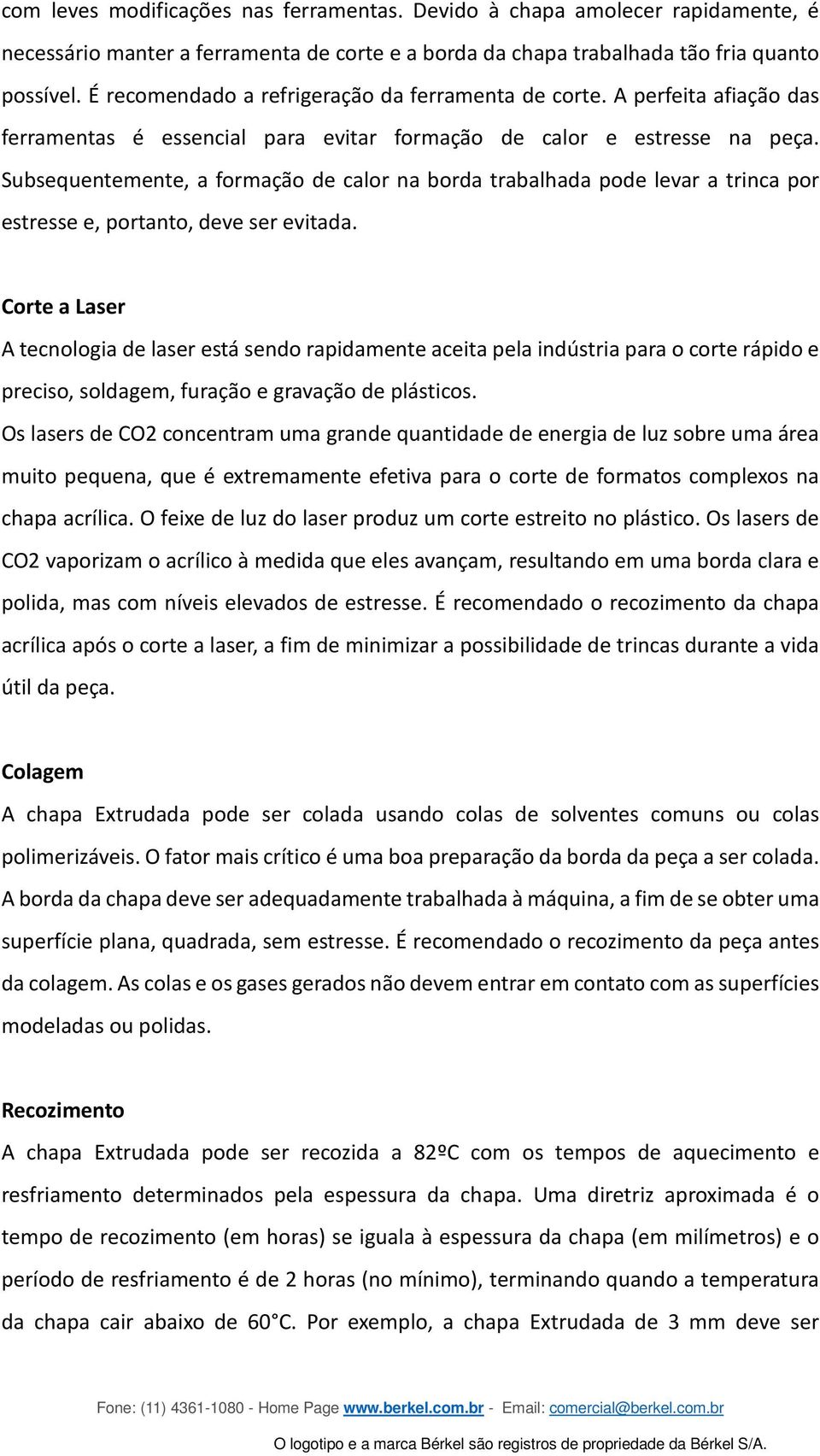 Subsequentemente, a formação de calor na borda trabalhada pode levar a trinca por estresse e, portanto, deve ser evitada.