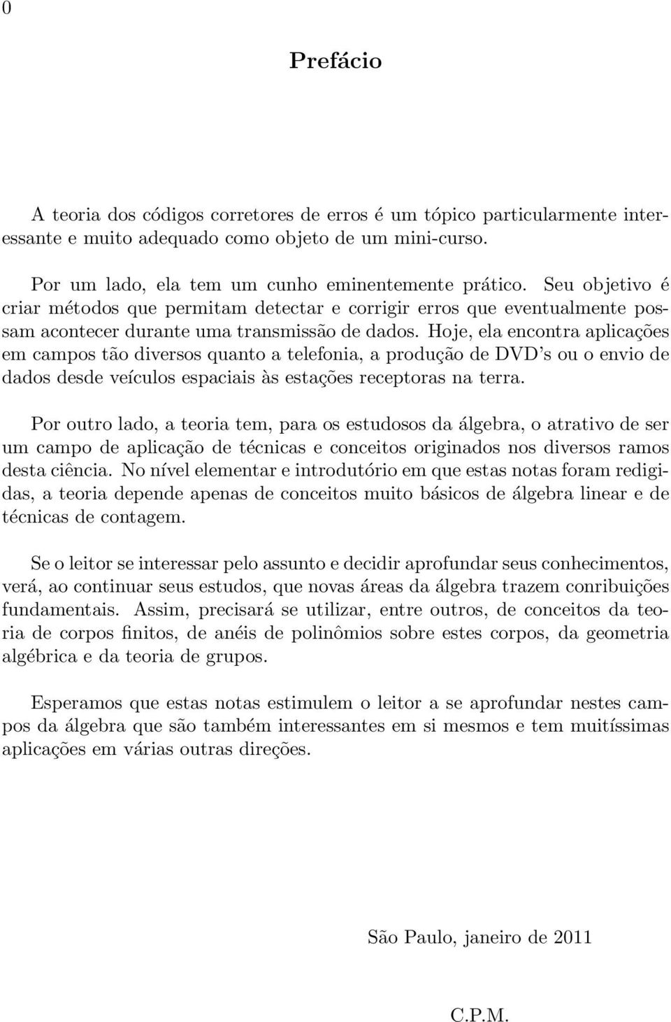 Hoje, ela encontra aplicações em campos tão diversos quanto a telefonia, a produção de DVD s ou o envio de dados desde veículos espaciais às estações receptoras na terra.