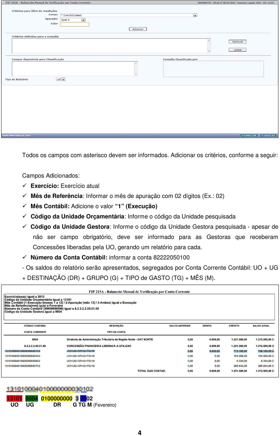 : 02) Mês Contábil: Adicione o valor 1 (Execução) Código da Unidade Orçamentária: Informe o código da Unidade pesquisada Código da Unidade Gestora: Informe o código da Unidade Gestora pesquisada -