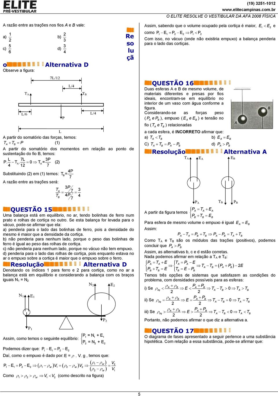 = 0 T A= () 7 P Substituindo () em () temos: T= 7 A razão entre as trações será: P TA 7 T = P = 7 QUESTÃO 5 Uma balança está em equilíbrio, no ar, tendo bolinhas de ferro num prato e rolhas de