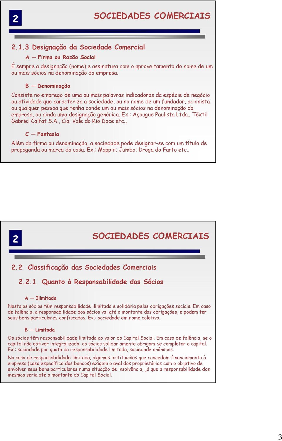 B Denominação Consiste no emprego de uma ou mais palavras indicadoras da espécie de negócio ou atividade que caracteriza a sociedade, ou no nome de um fundador, acionista ou qualquer pessoa que tenha