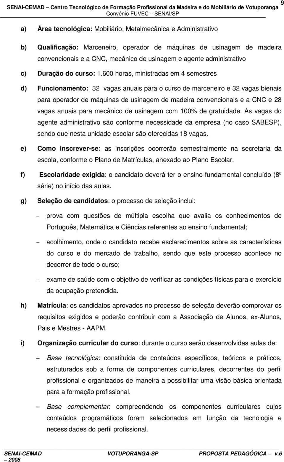 600 horas, ministradas em 4 semestres d) Funcionamento: 32 vagas anuais para o curso de marceneiro e 32 vagas bienais para operador de máquinas de usinagem de madeira convencionais e a CNC e 28 vagas