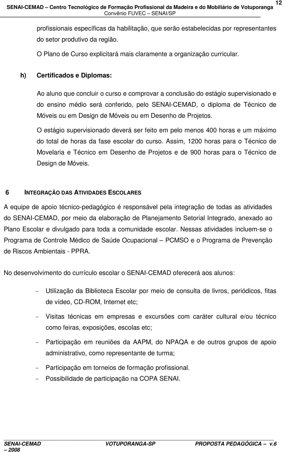 Design de Móveis ou em Desenho de Projetos. O estágio supervisionado deverá ser feito em pelo menos 400 horas e um máximo do total de horas da fase escolar do curso.