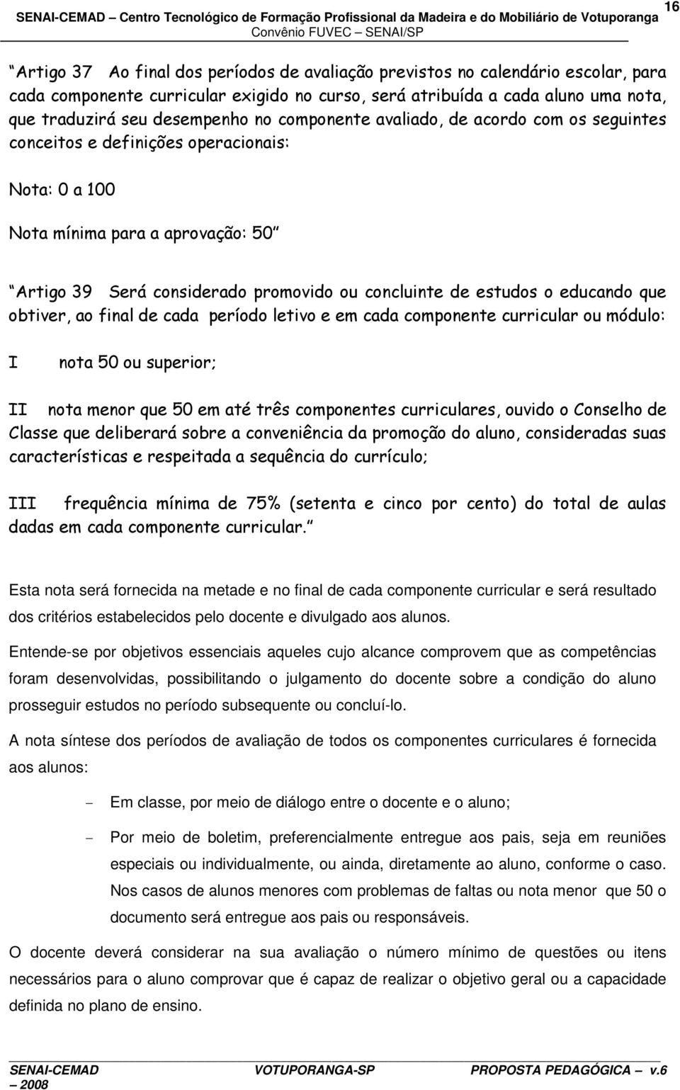 educando que obtiver, ao final de cada período letivo e em cada componente curricular ou módulo: I nota 50 ou superior; II nota menor que 50 em até três componentes curriculares, ouvido o Conselho de