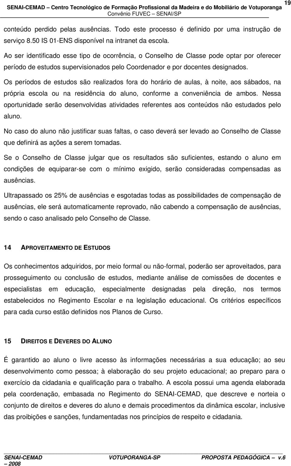 Os períodos de estudos são realizados fora do horário de aulas, à noite, aos sábados, na própria escola ou na residência do aluno, conforme a conveniência de ambos.