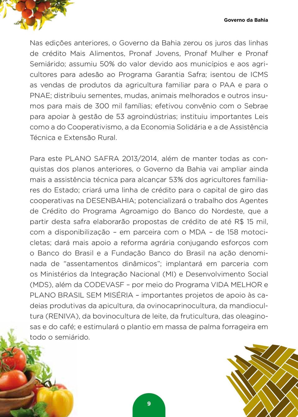 melhorados e outros insumos para mais de 300 mil famílias; efetivou convênio com o Sebrae para apoiar à gestão de 53 agroindústrias; instituiu importantes Leis como a do Cooperativismo, a da Economia