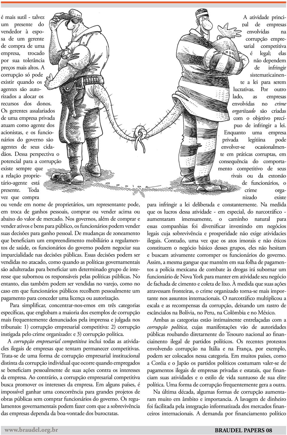 Os gerentes assalariados de uma empresa privada atuam como agente dos acionistas, e os funcionários do governo são agentes de seus cidadãos.