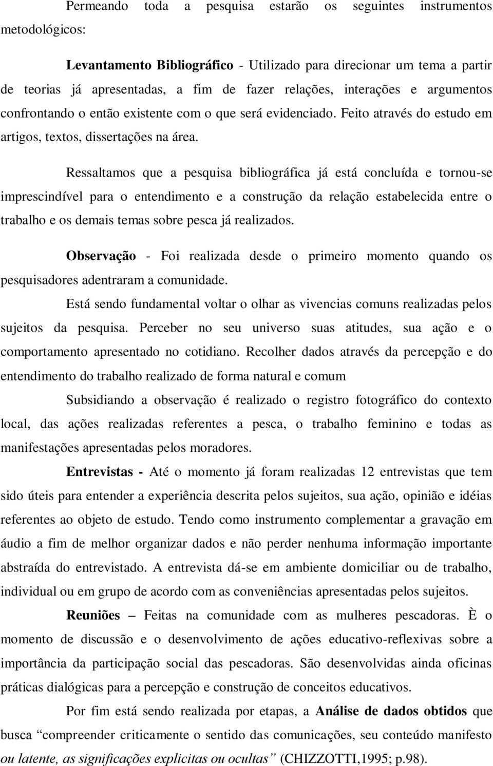 Ressaltamos que a pesquisa bibliográfica já está concluída e tornou-se imprescindível para o entendimento e a construção da relação estabelecida entre o trabalho e os demais temas sobre pesca já