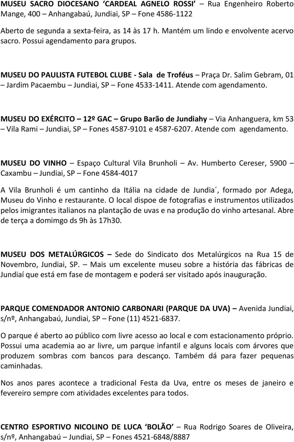 Atende com agendamento. MUSEU DO EXÉRCITO 12º GAC Grupo Barão de Jundiahy Via Anhanguera, km 53 Vila Rami Jundiai, SP Fones 4587-9101 e 4587-6207. Atende com agendamento.