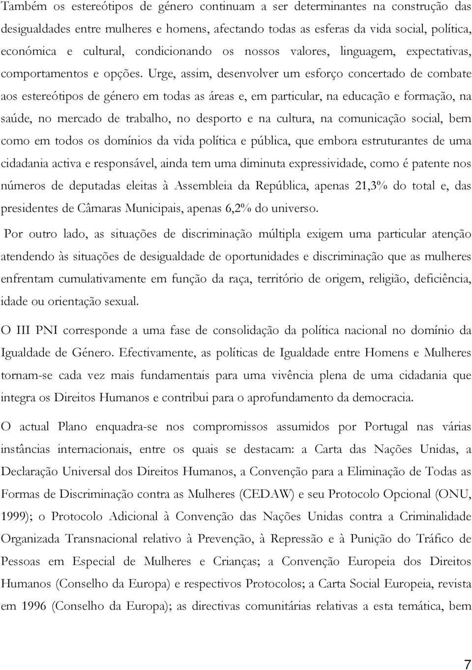 Urge, assim, desenvolver um esforço concertado de combate aos estereótipos de género em todas as áreas e, em particular, na educação e formação, na saúde, no mercado de trabalho, no desporto e na