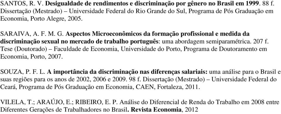 ande do Sul, Programa de Pós Graduação em Economia, Porto Alegre, 2005. SARAIVA, A. F. M. G. Aspectos Microeconômicos da formação profissional e medida da discriminação sexual no mercado de trabalho português: uma abordagem semiparamétrica.