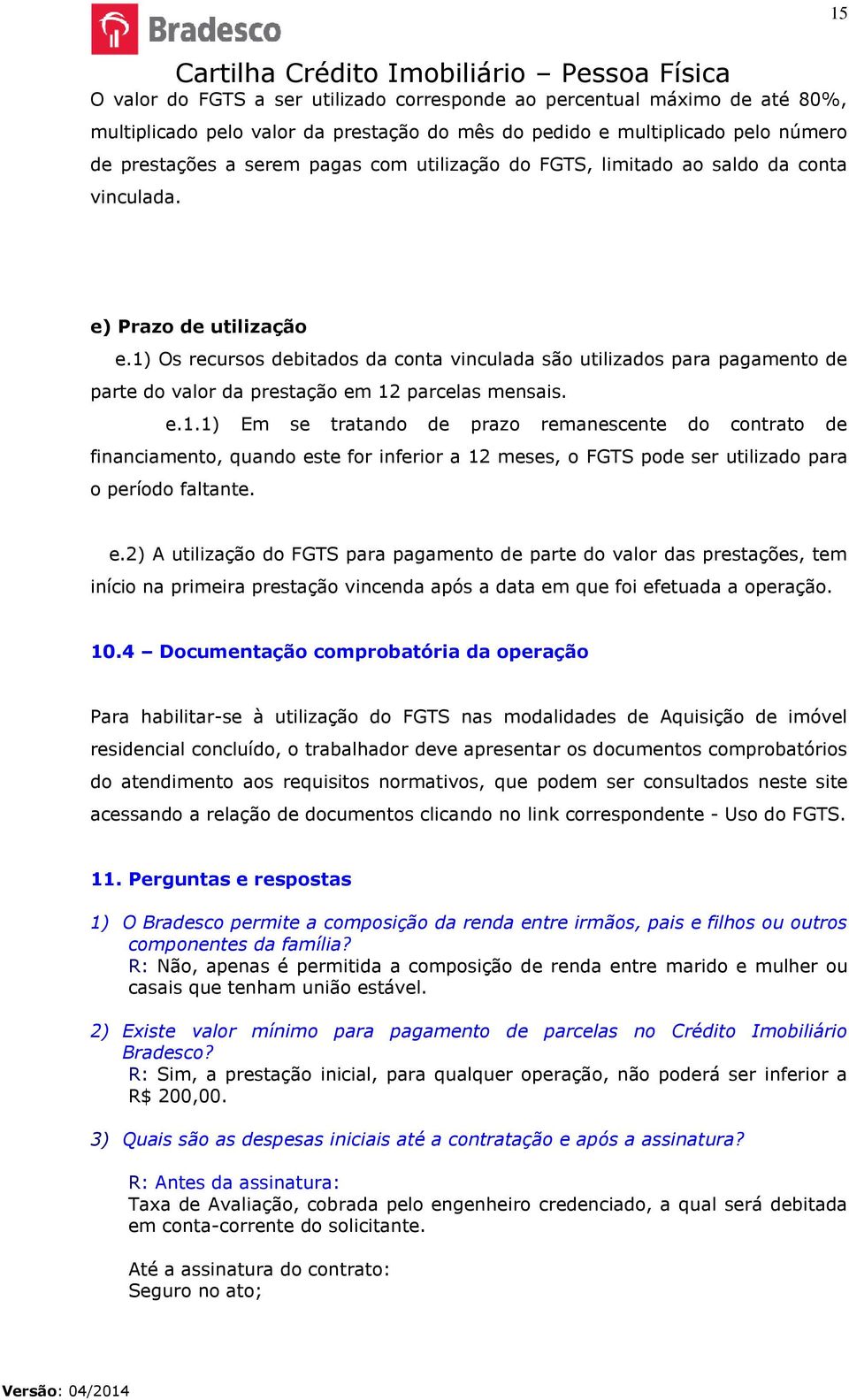 1) Os recursos debitados da conta vinculada são utilizados para pagamento de parte do valor da prestação em 12 parcelas mensais. e.1.1) Em se tratando de prazo remanescente do contrato de financiamento, quando este for inferior a 12 meses, o FGTS pode ser utilizado para o período faltante.