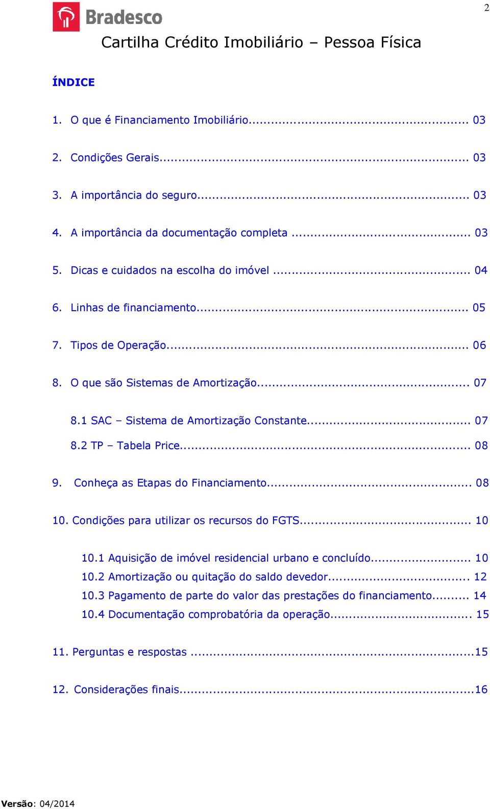 .. 08 9. Conheça as Etapas do Financiamento... 08 10. Condições para utilizar os recursos do FGTS... 10 10.1 Aquisição de imóvel residencial urbano e concluído... 10 10.2 Amortização ou quitação do saldo devedor.