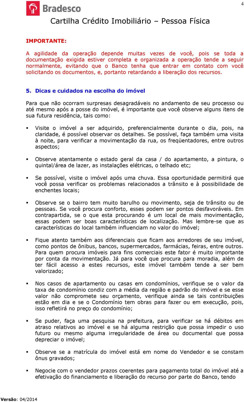 Dicas e cuidados na escolha do imóvel Para que não ocorram surpresas desagradáveis no andamento de seu processo ou até mesmo após a posse do imóvel, é importante que você observe alguns itens de sua