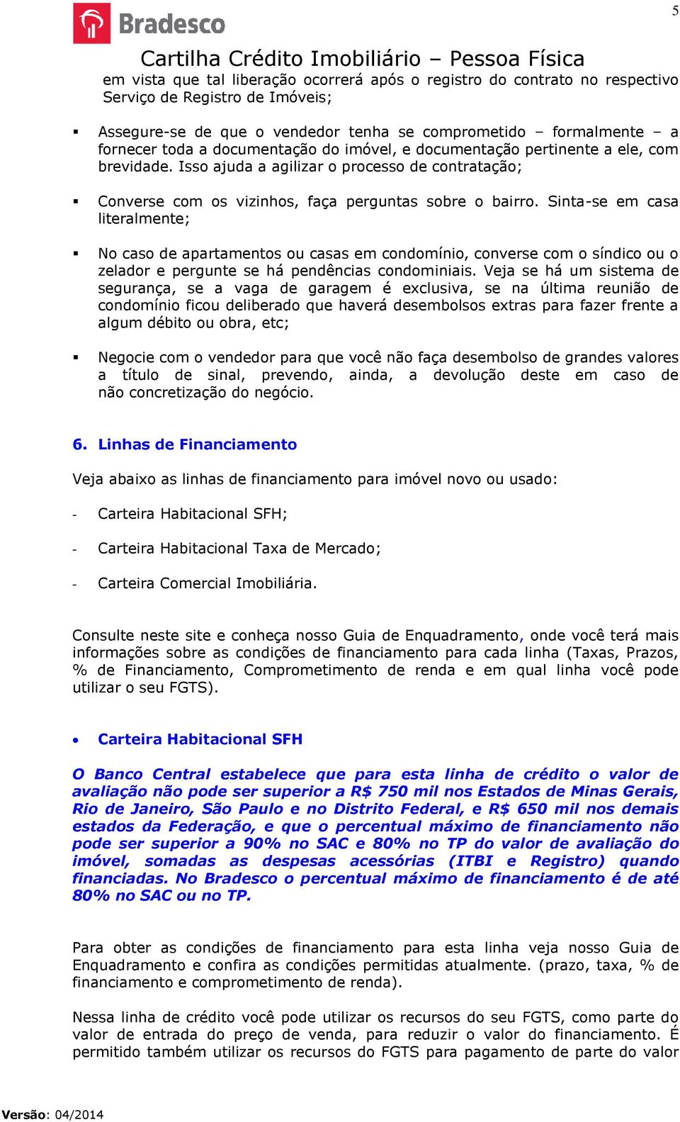 Sinta-se em casa literalmente; No caso de apartamentos ou casas em condomínio, converse com o síndico ou o zelador e pergunte se há pendências condominiais.