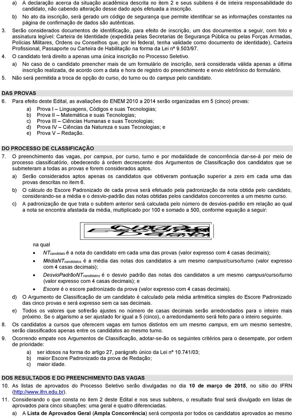 Serão considerados documentos de identificação, para efeito de inscrição, um dos documentos a seguir, com foto e assinatura legível: Carteira de Identidade (expedida pelas Secretarias de Segurança