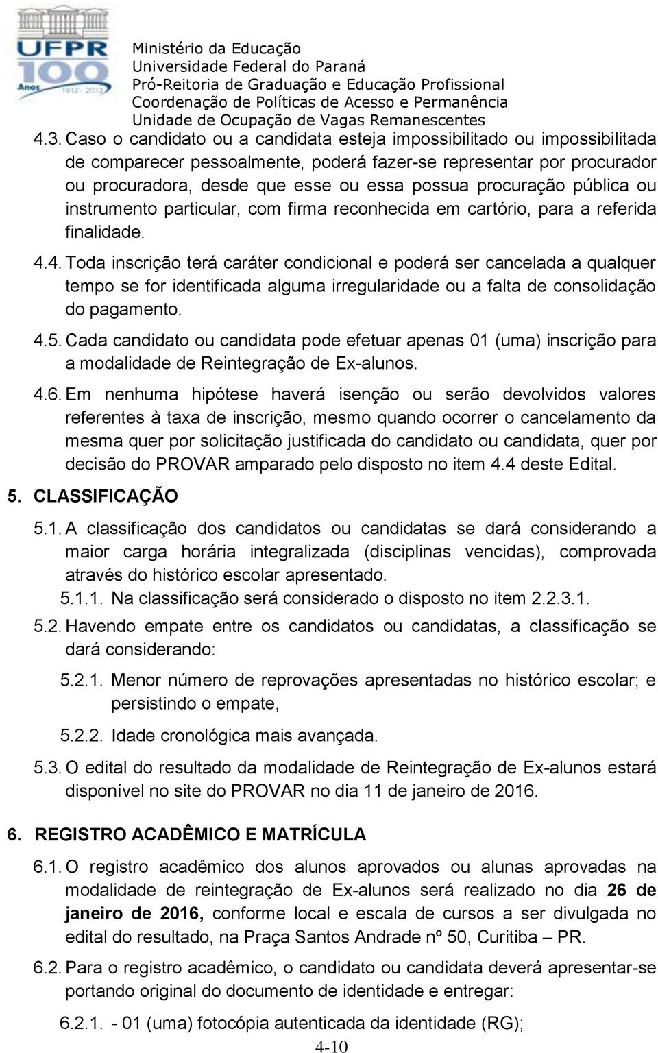 4. Toda inscrição terá caráter condicional e poderá ser cancelada a qualquer tempo se for identificada alguma irregularidade ou a falta de consolidação do pagamento. 4.5.