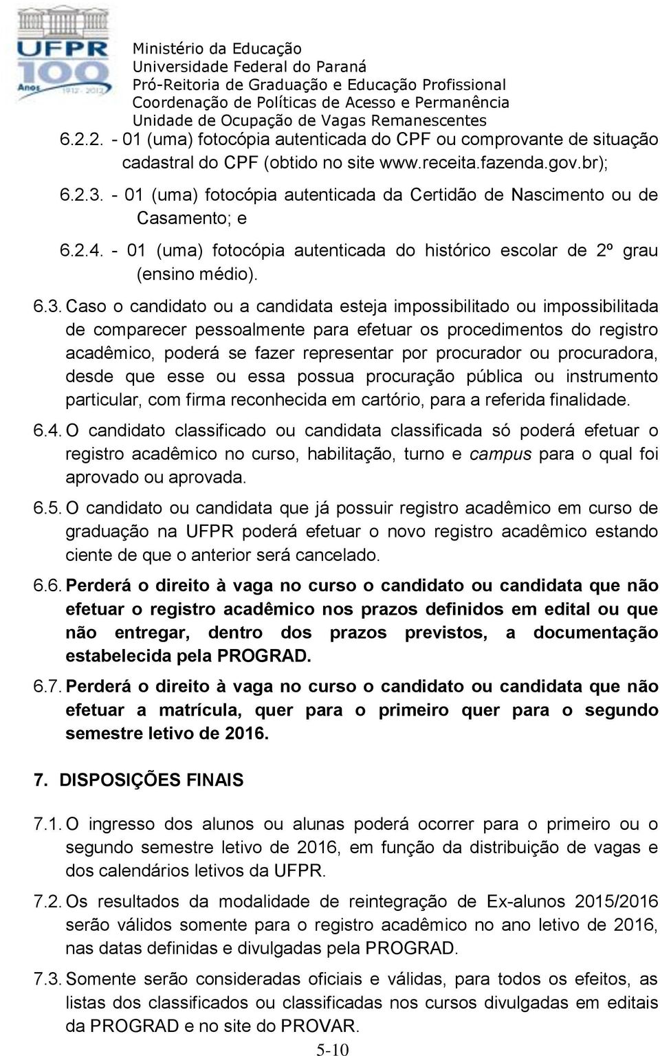 Caso o candidato ou a candidata esteja impossibilitado ou impossibilitada de comparecer pessoalmente para efetuar os procedimentos do registro acadêmico, poderá se fazer representar por procurador ou