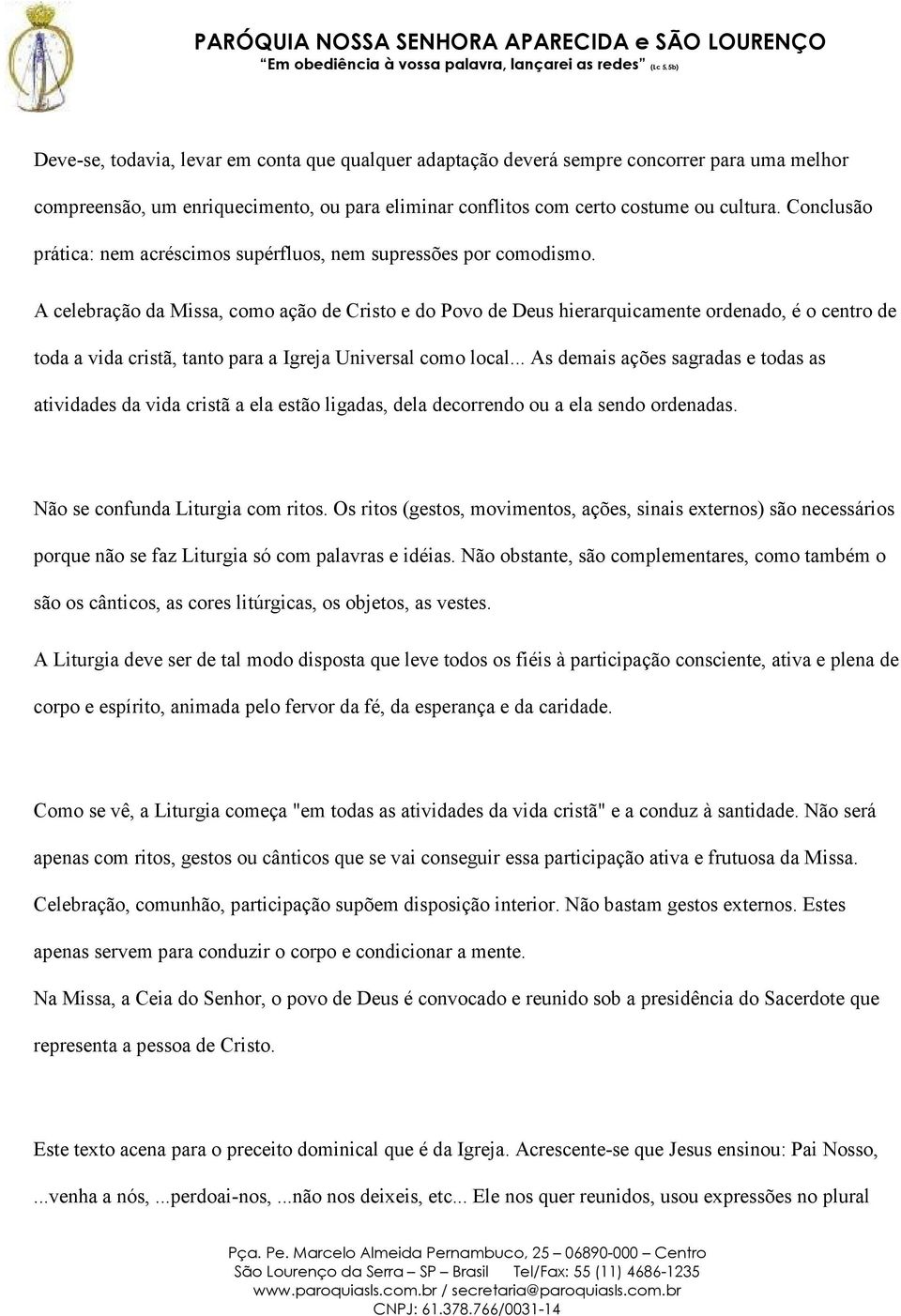 A celebração da Missa, como ação de Cristo e do Povo de Deus hierarquicamente ordenado, é o centro de toda a vida cristã, tanto para a Igreja Universal como local.