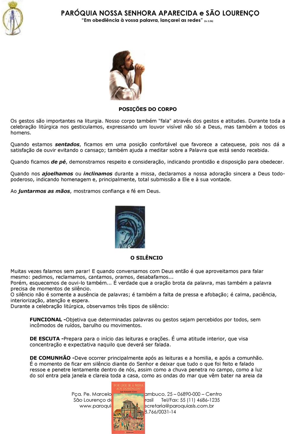 Quando estamos sentados, ficamos em uma posição confortável que favorece a catequese, pois nos dá a satisfação de ouvir evitando o cansaço; também ajuda a meditar sobre a Palavra que está sendo