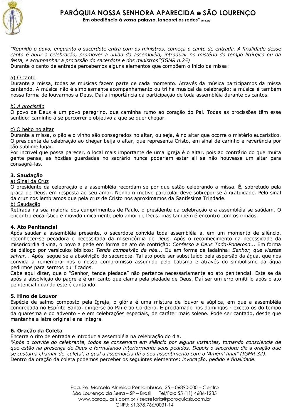 25) Durante o canto de entrada percebemos alguns elementos que compõem o início da missa: a) O canto Durante a missa, todas as músicas fazem parte de cada momento.