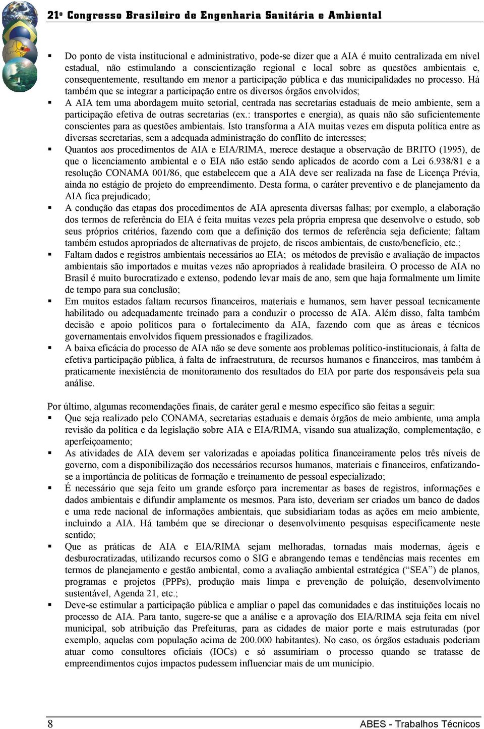 Há também que se integrar a participação entre os diversos órgãos envolvidos; A AIA tem uma abordagem muito setorial, centrada nas secretarias estaduais de meio ambiente, sem a participação efetiva