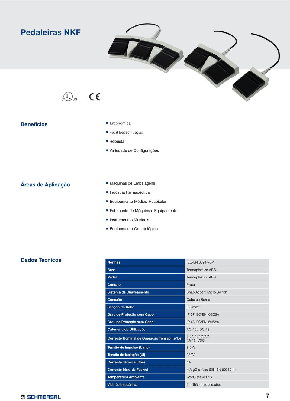 Prata Snap Action: Micro Switch Cabo ou Borne Secção do Cabo 0,5 mm 2 Grau de Proteção com Cabo IP 67 IEC/EN (60529) Grau de Proteção sem Cabo IP 4 IEC/EN (60529) Categoria de Utilização Corrente