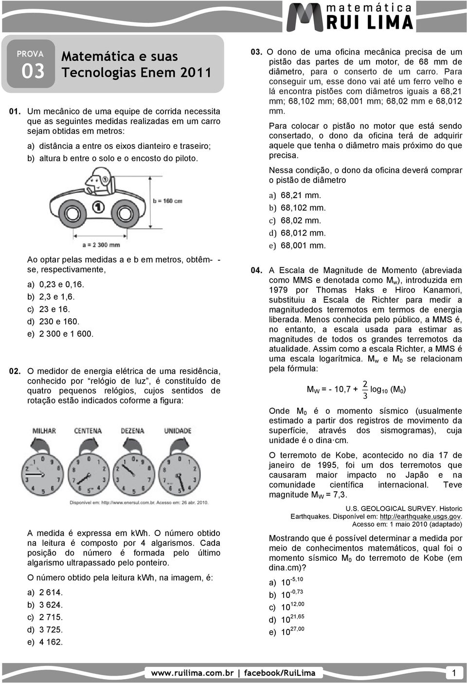 o encosto do piloto. Ao optar pelas medidas a e b em metros, obtêm- - se, respectivamente, a) 0,23 e 0,16. b) 2,3 e 1,6. c) 23 e 16. d) 230 e 160. e) 2 300 e 1 600. 02.